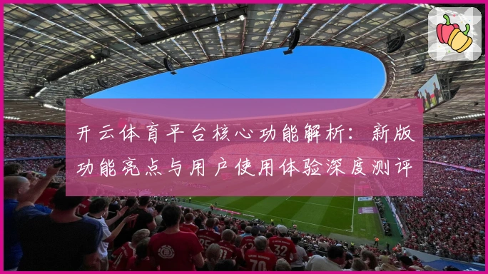 开云体育平台核心功能解析:新版功能亮点与用户使用体验深度测评