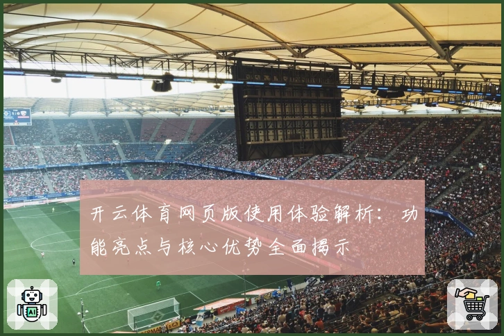 开云体育网页版使用体验解析：功能亮点与核心优势全面揭示