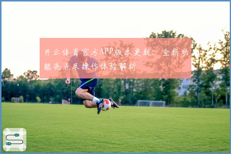 开云体育官方APP版本更新：全新功能亮点及操作体验解析