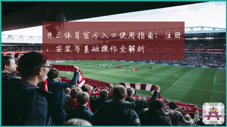 开云体育官方入口使用指南：注册、安装与基础操作全解析