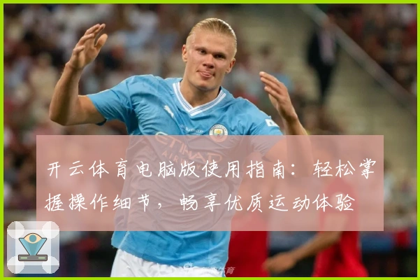 开云体育电脑版使用指南:轻松掌握操作细节,畅享优质运动体验