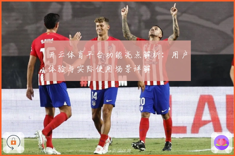 开云体育平台功能亮点解析：用户体验与实际使用场景详解