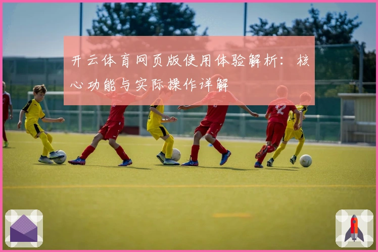 开云体育网页版使用体验解析：核心功能与实际操作详解