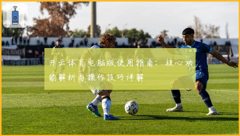 开云体育电脑版使用指南：核心功能解析与操作技巧详解