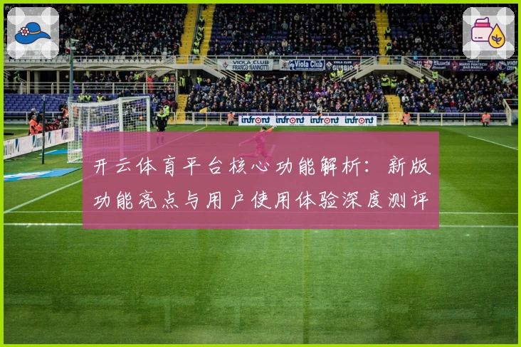 开云体育平台核心功能解析：新版功能亮点与用户使用体验深度测评