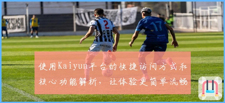使用Kaiyun平台的快捷访问方式和核心功能解析，让体验更简单流畅