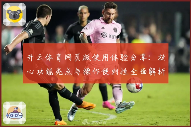 开云体育网页版使用体验分享：核心功能亮点与操作便利性全面解析