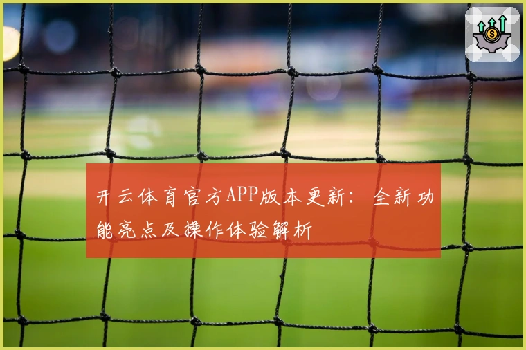 开云体育官方APP版本更新：全新功能亮点及操作体验解析