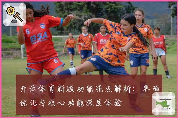 开云体育新版功能亮点解析:界面优化与核心功能深度体验