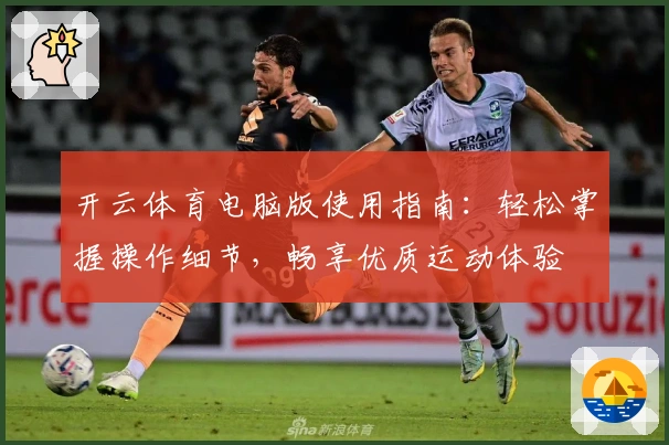 开云体育电脑版使用指南：轻松掌握操作细节，畅享优质运动体验