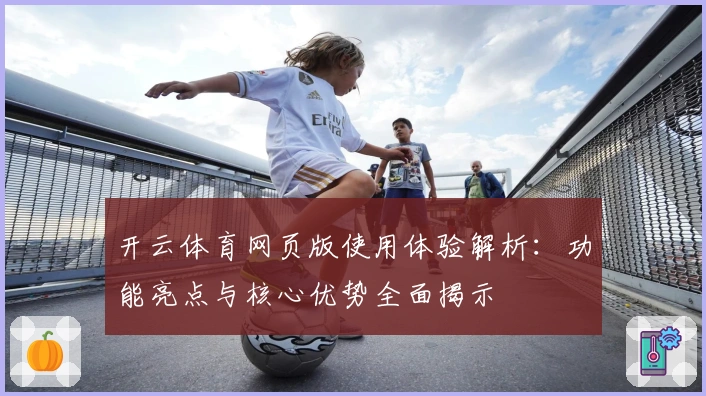 开云体育网页版使用体验解析:功能亮点与核心优势全面揭示