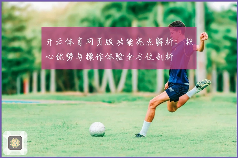 开云体育网页版功能亮点解析：核心优势与操作体验全方位剖析