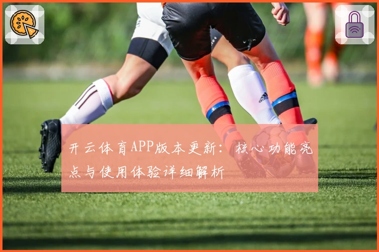 开云体育APP版本更新:核心功能亮点与使用体验详细解析