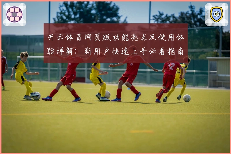 开云体育网页版功能亮点及使用体验详解：新用户快速上手必看指南