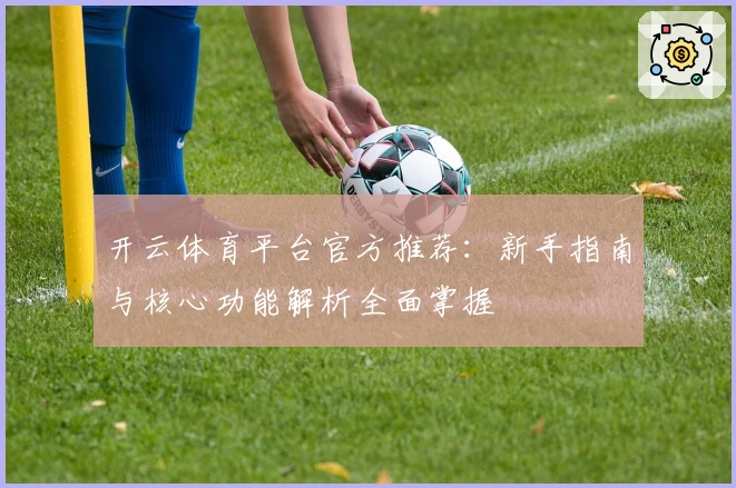 开云体育平台官方推荐：新手指南与核心功能解析全面掌握